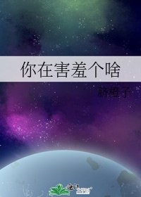 你在害羞个啥